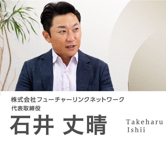 株式会社フューチャーリンクネットワーク 代表取締役 石井 丈晴